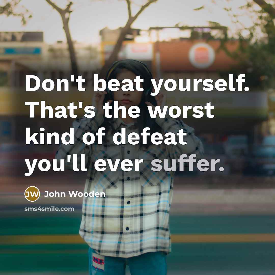 “Don't beat yourself. That's the worst kind of defeat you'll…” quote by John Wooden