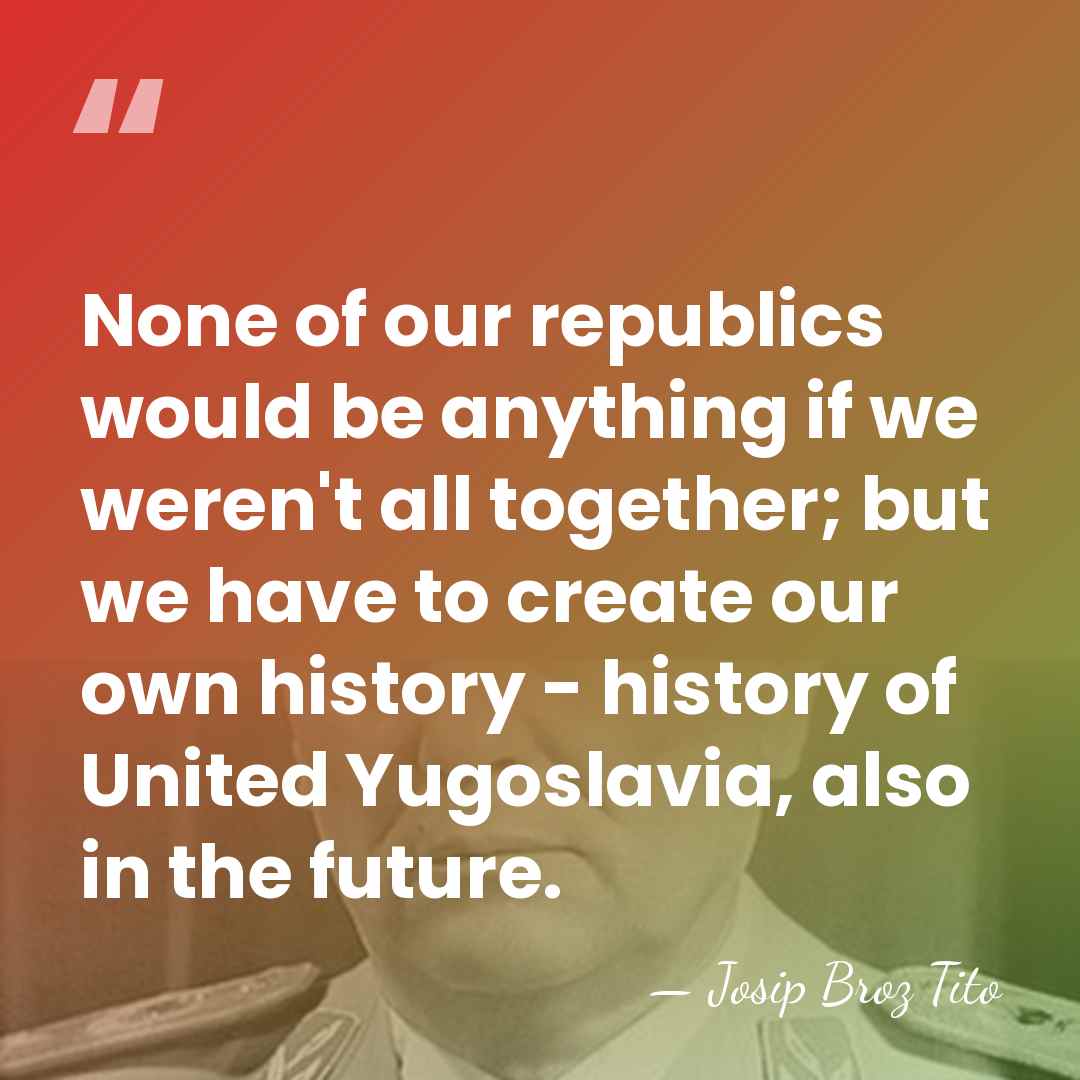 None of our republics would be anything if we weren't all together;&hellip; - Josip Broz Tito