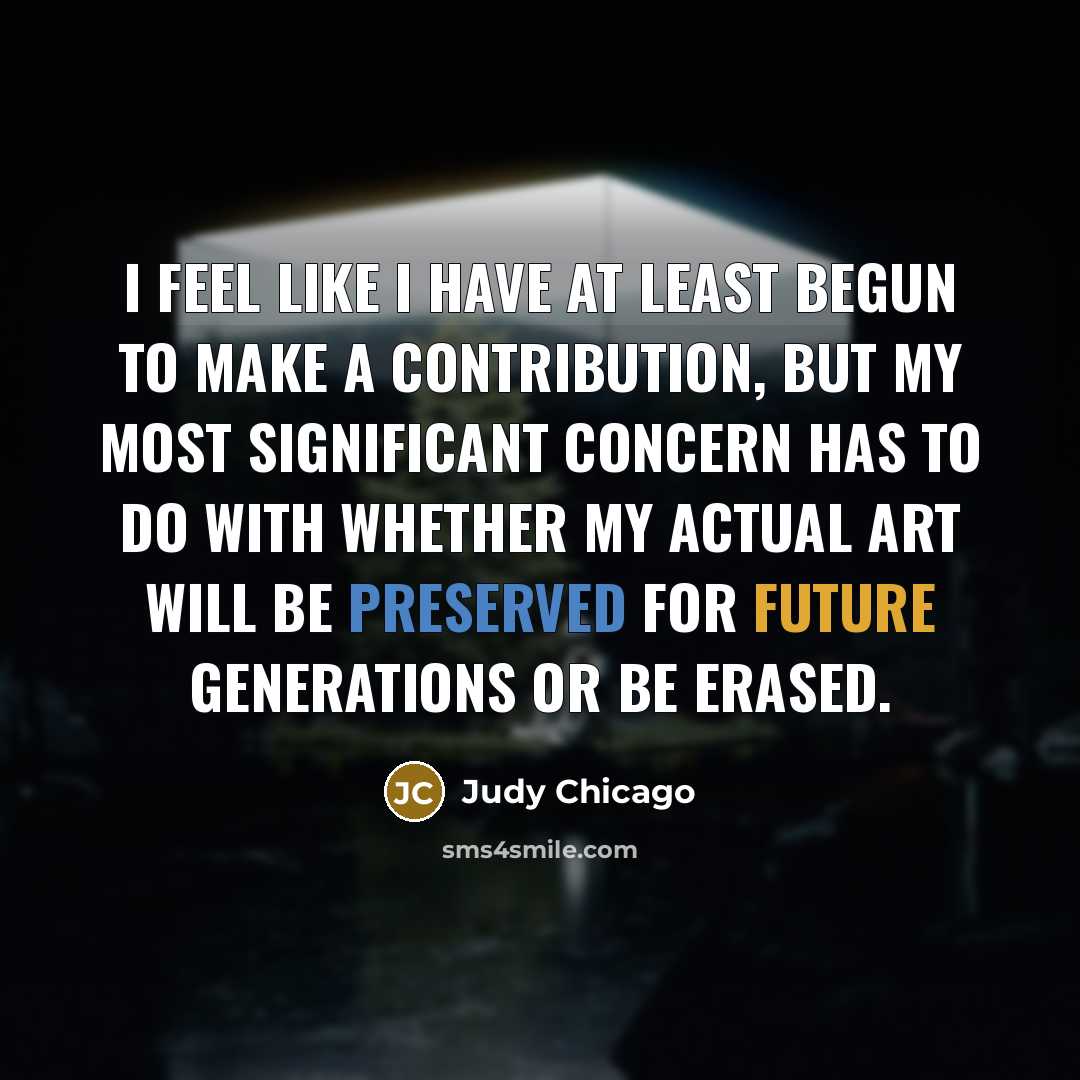 “I feel like I have at least begun to make…” quote by Judy Chicago
