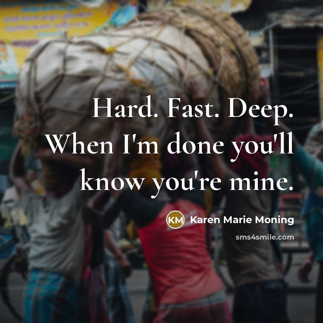 “Hard. Fast. Deep. When I'm done you'll know you're mine.” quote by Karen Marie Moning