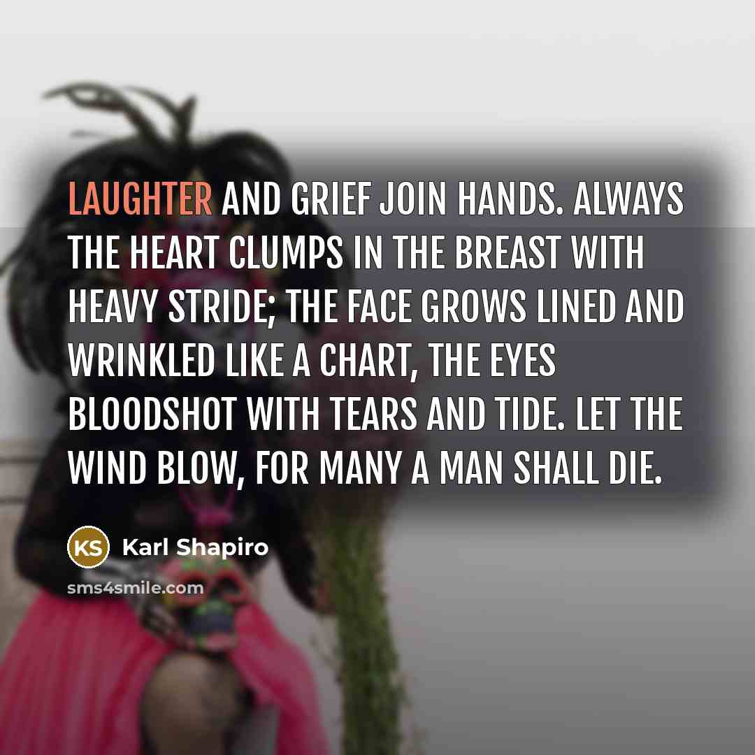 “Laughter and grief join hands. Always the heart Clumps in…” quote by Karl Shapiro