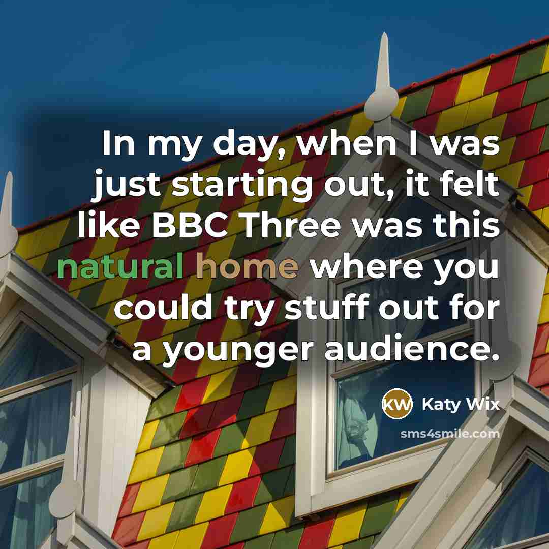 “In my day, when I was just starting out, it…” quote by Katy Wix
