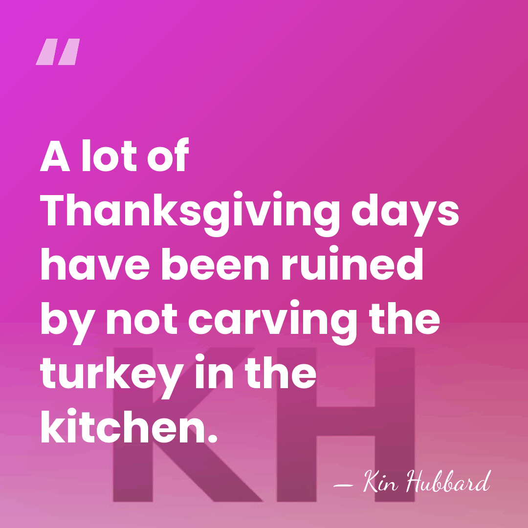 A lot of Thanksgiving days have been ruined by not carving the&hellip; - Kin Hubbard