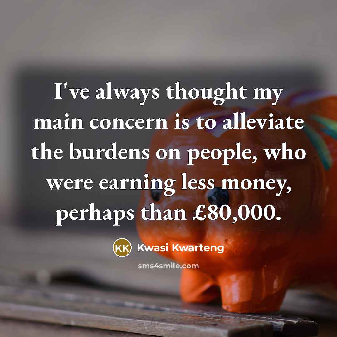 “I've always thought my main concern is to alleviate the…” quote by Kwasi Kwarteng