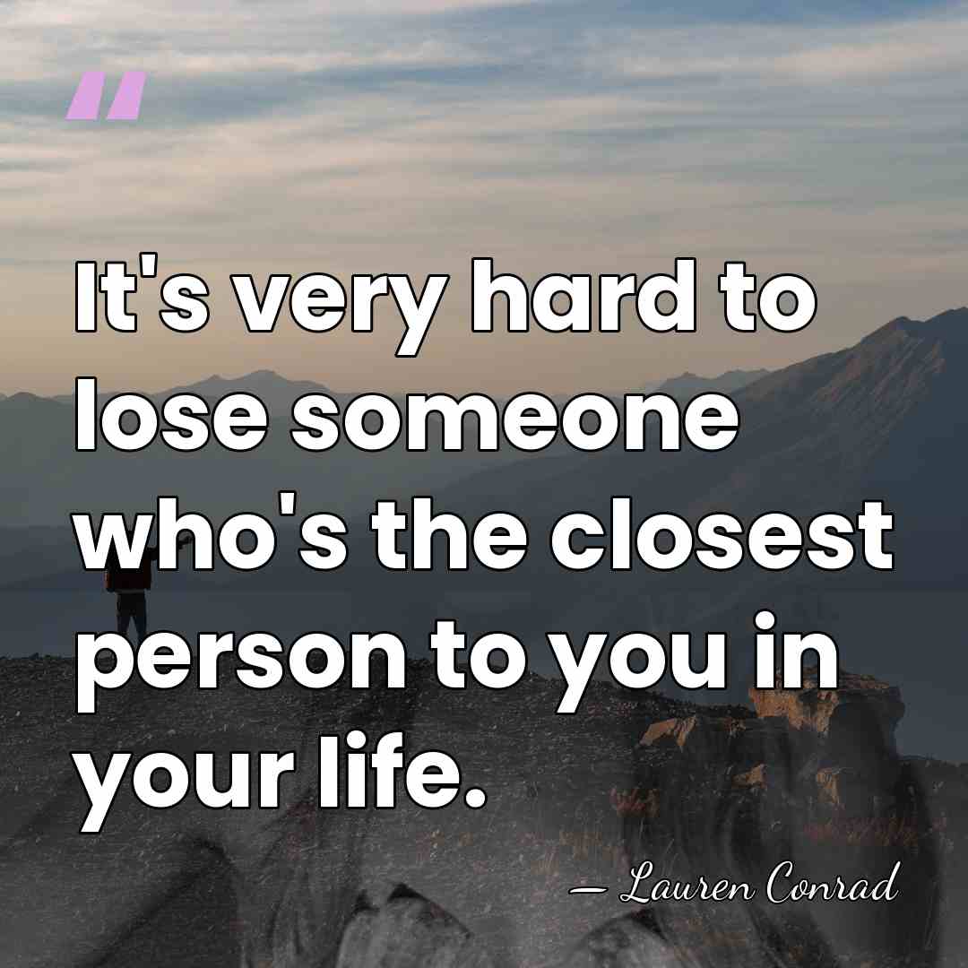 It's very hard to lose someone who's the closest person to you&hellip; - Lauren Conrad