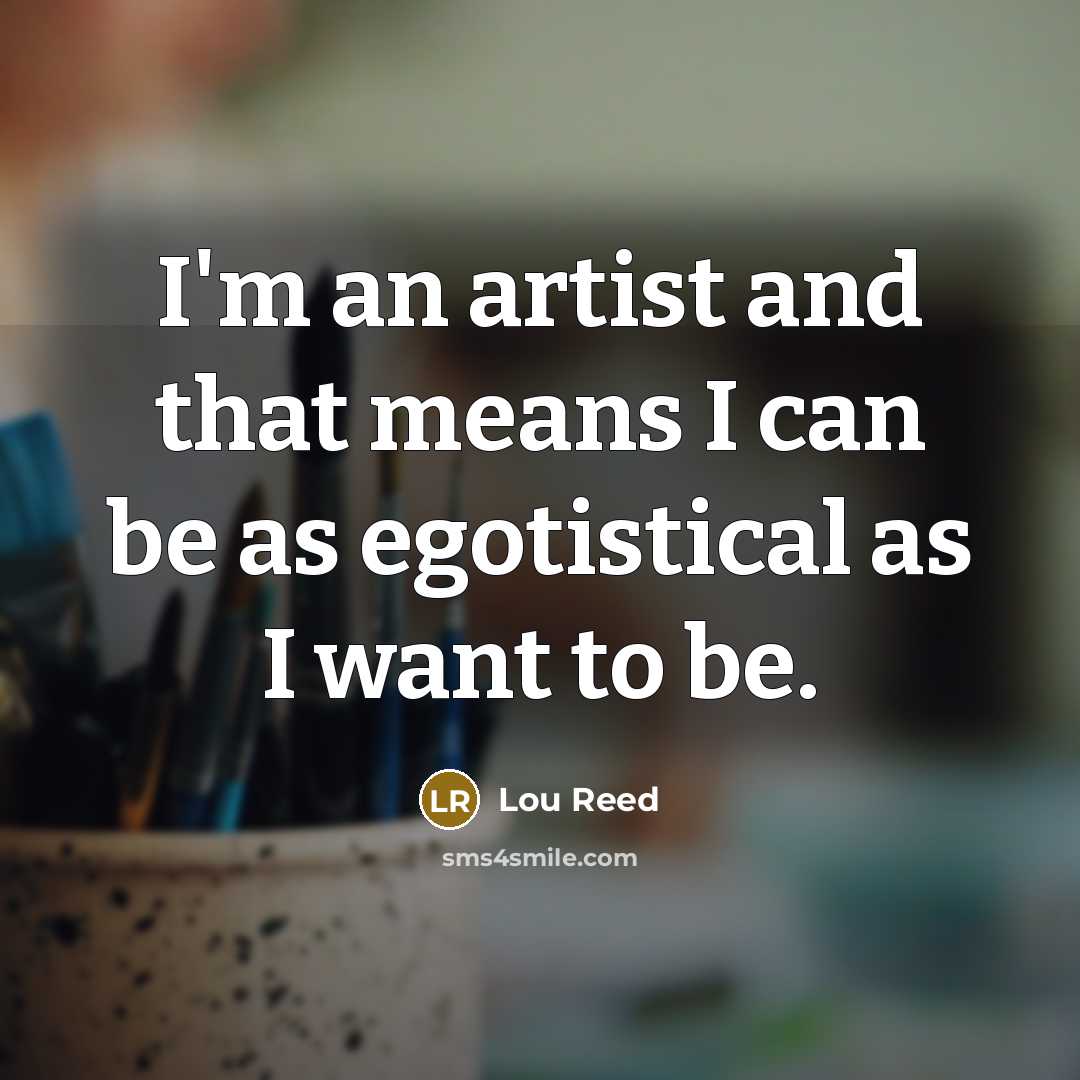“I'm an artist and that means I can be as…” quote by Lou Reed