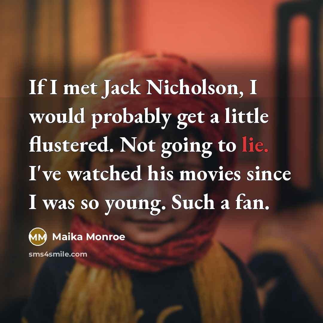 “If I met Jack Nicholson, I would probably get a little flustered. Not going to lie. I've watched his movies since I was so young. Such a fan.” quote by Maika Monroe