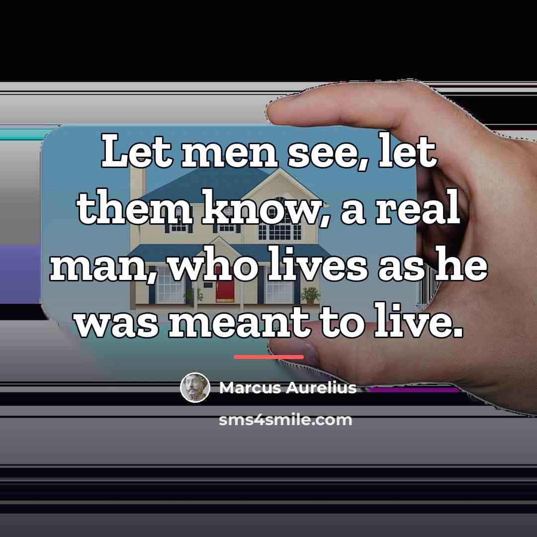 “Let men see, let them know, a real man, who…” quote by Marcus Aurelius