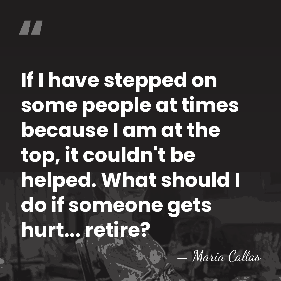 If I have stepped on some people at times because I am&hellip; - Maria Callas