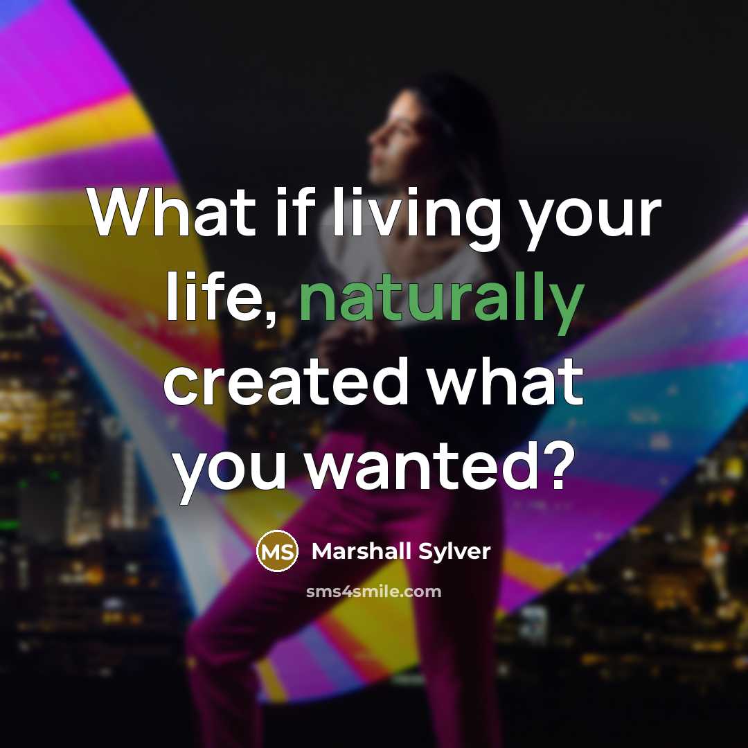 “What if living your life, naturally created what you wanted?” quote by Marshall Sylver