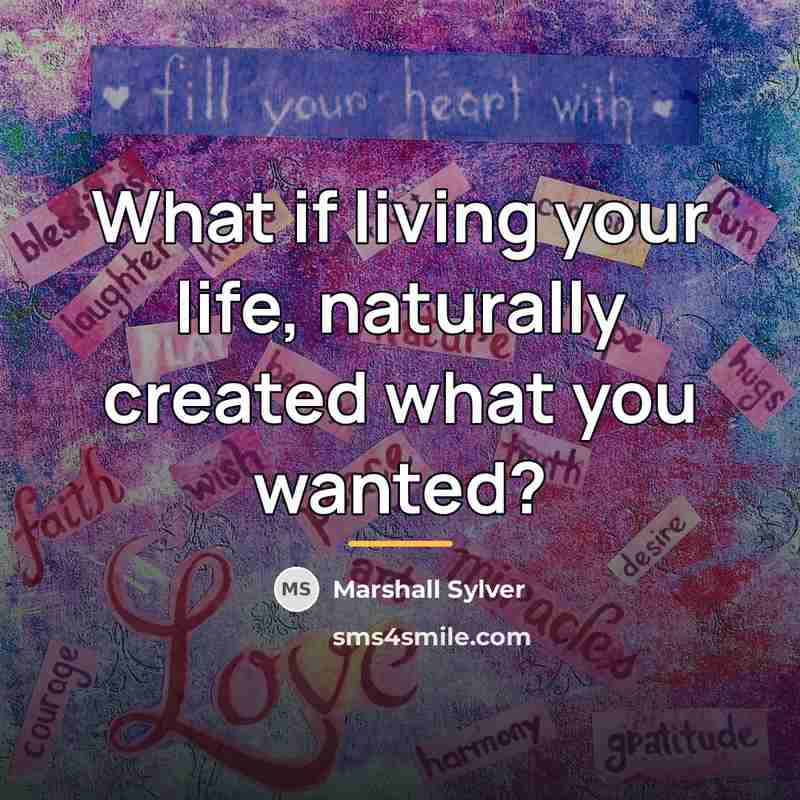 “What if living your life, naturally created what you wanted?…” quote by Marshall Sylver