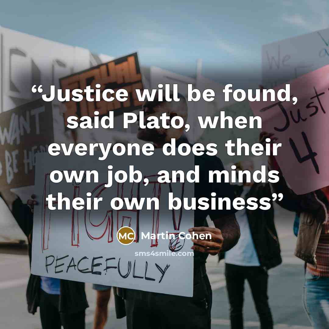 “Justice will be found, said Plato, when everyone does their own job, and minds their own business” quote by Martin Cohen