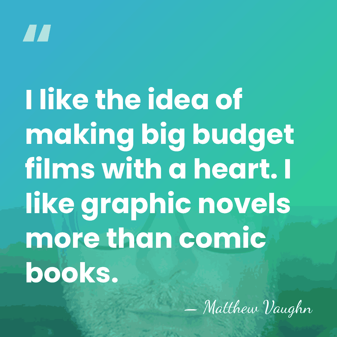 I like the idea of making big budget films with a heart.&hellip; - Matthew Vaughn
