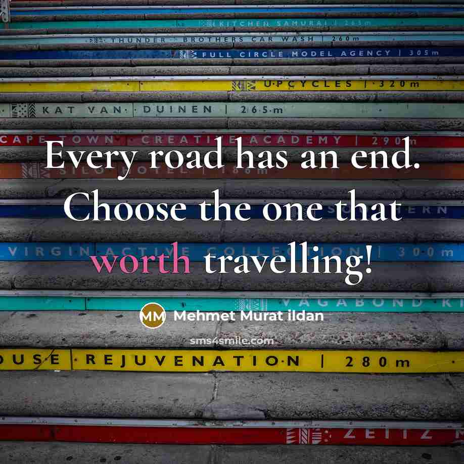 “Every road has an end. Choose the one that worth…” quote by Mehmet Murat Ildan