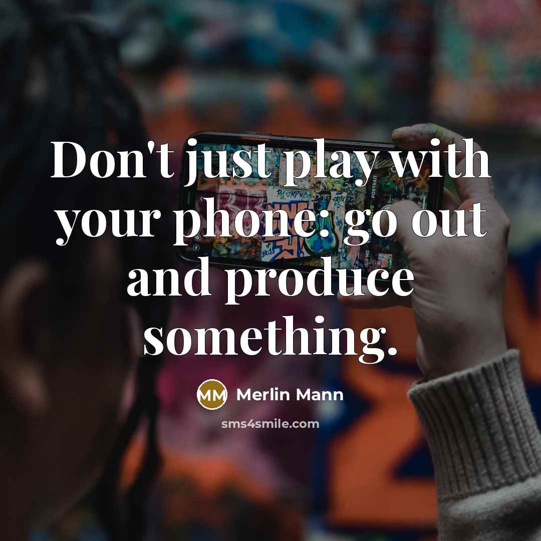 “Don't just play with your phone: go out and produce…” quote by Merlin Mann