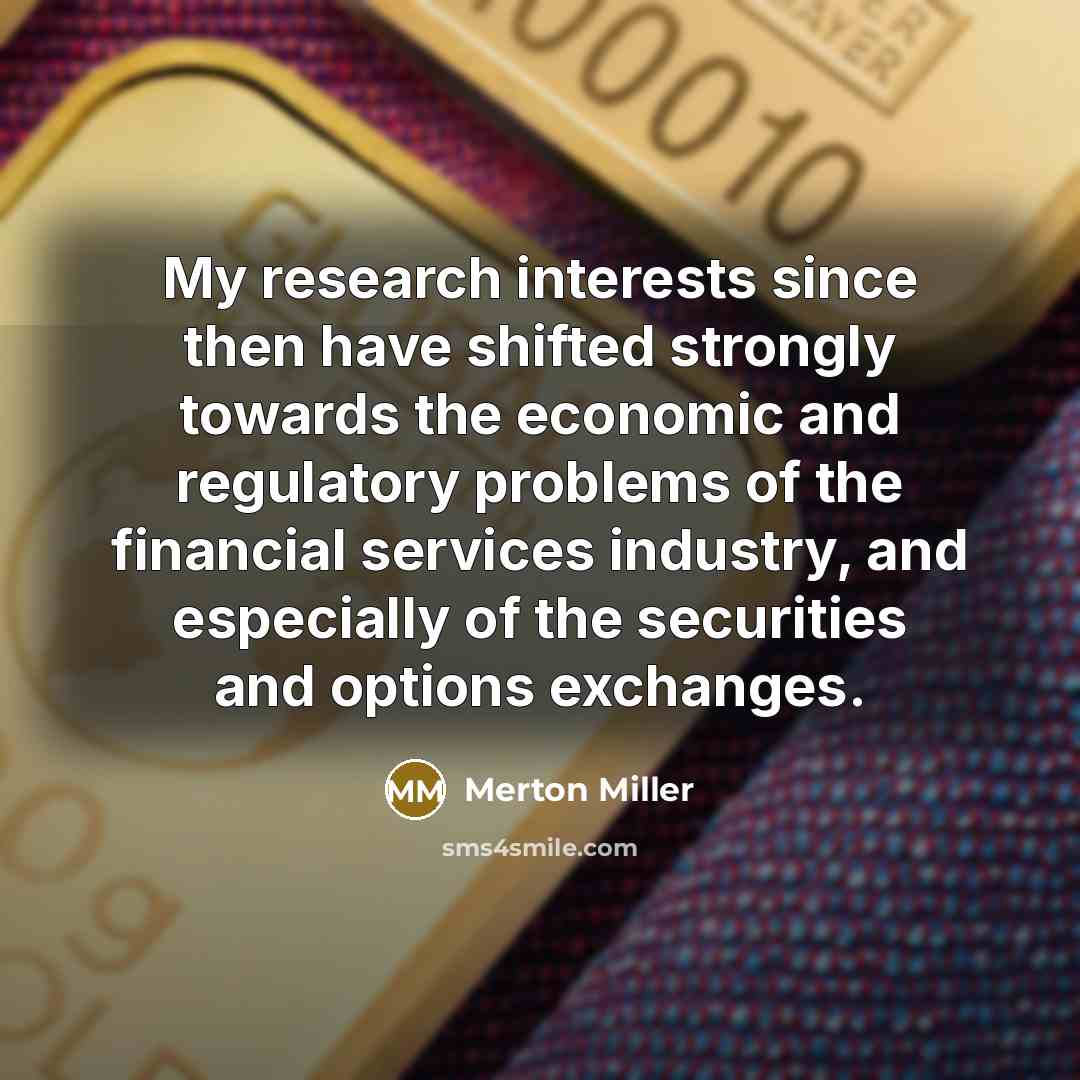 “My research interests since then have shifted strongly towards the…” quote by Merton Miller