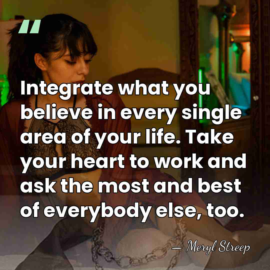 Integrate what you believe in every single area of your life. Take&hellip; - Meryl Streep