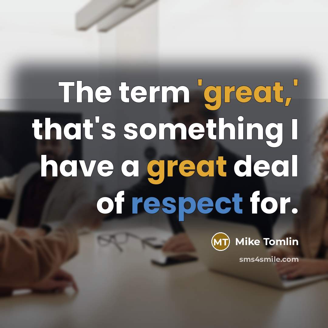 “The term 'great,' that's something I have a great deal…” quote by Mike Tomlin