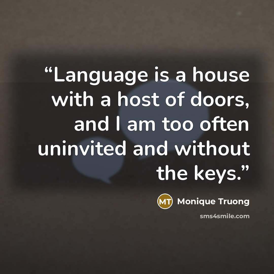 “Language is a house with a host of doors, and I am too often uninvited and without the keys.” quote by Monique Truong
