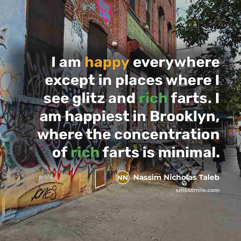 “I am happy everywhere except in places where I see…” quote by Nassim Nicholas Taleb