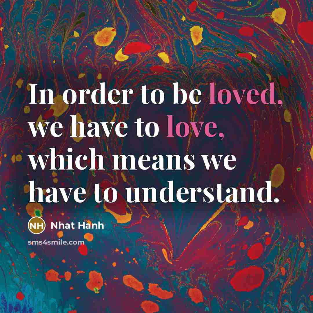 “In order to be loved, we have to love, which…” quote by Nhat Hanh