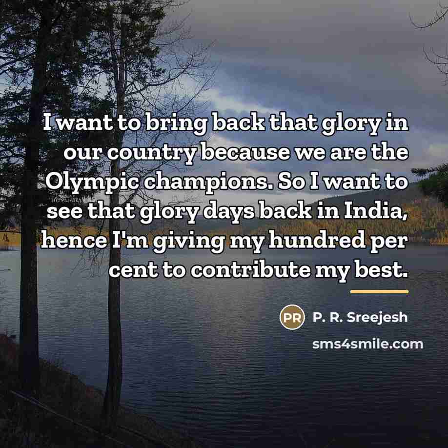 “I want to bring back that glory in our country…” quote by P. R. Sreejesh