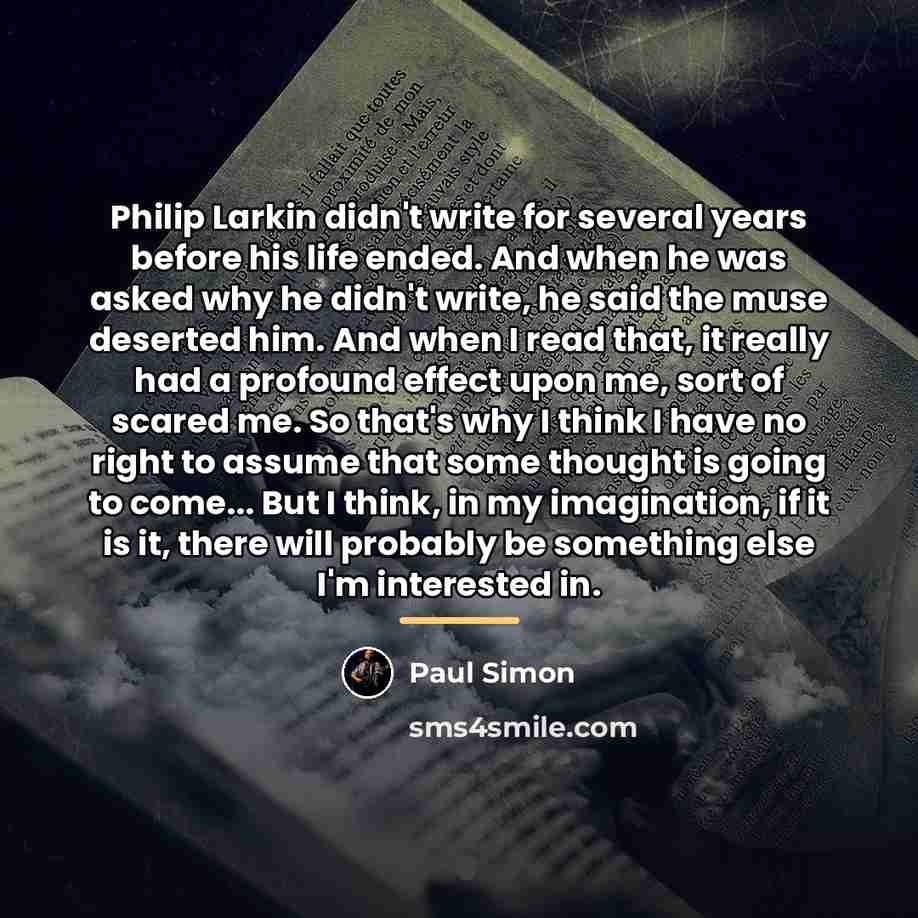 “Philip Larkin didn't write for several years before his life…” quote by Paul Simon