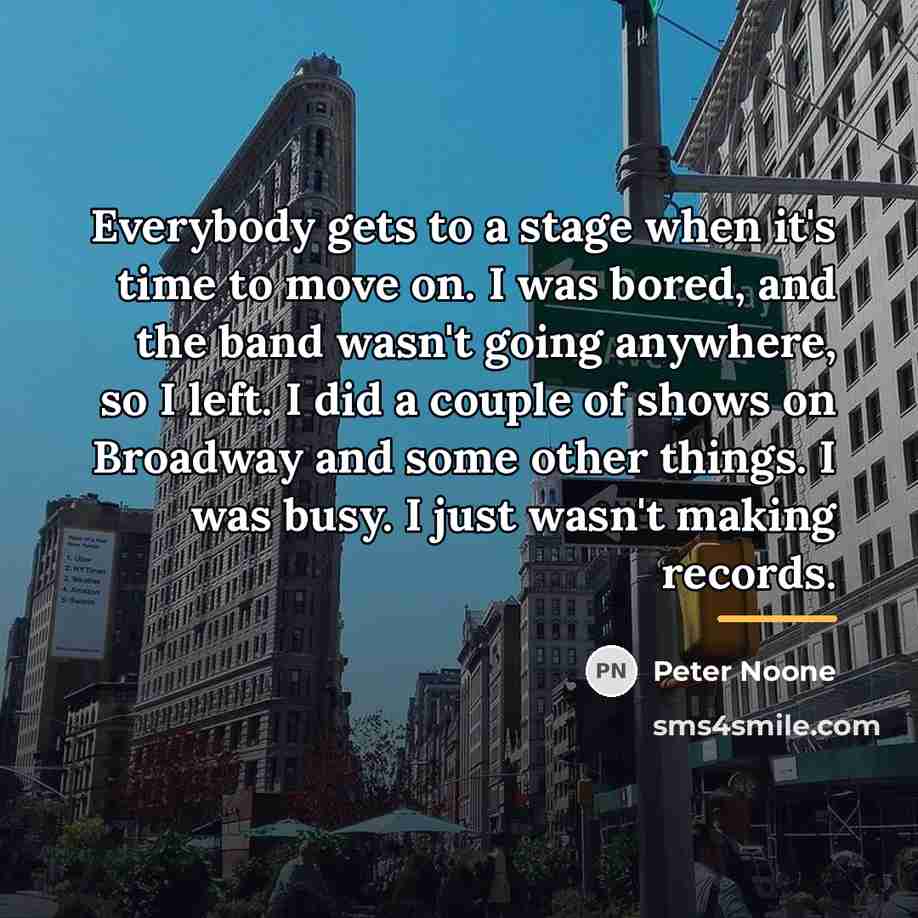 “Everybody gets to a stage when it's time to move…” quote by Peter Noone