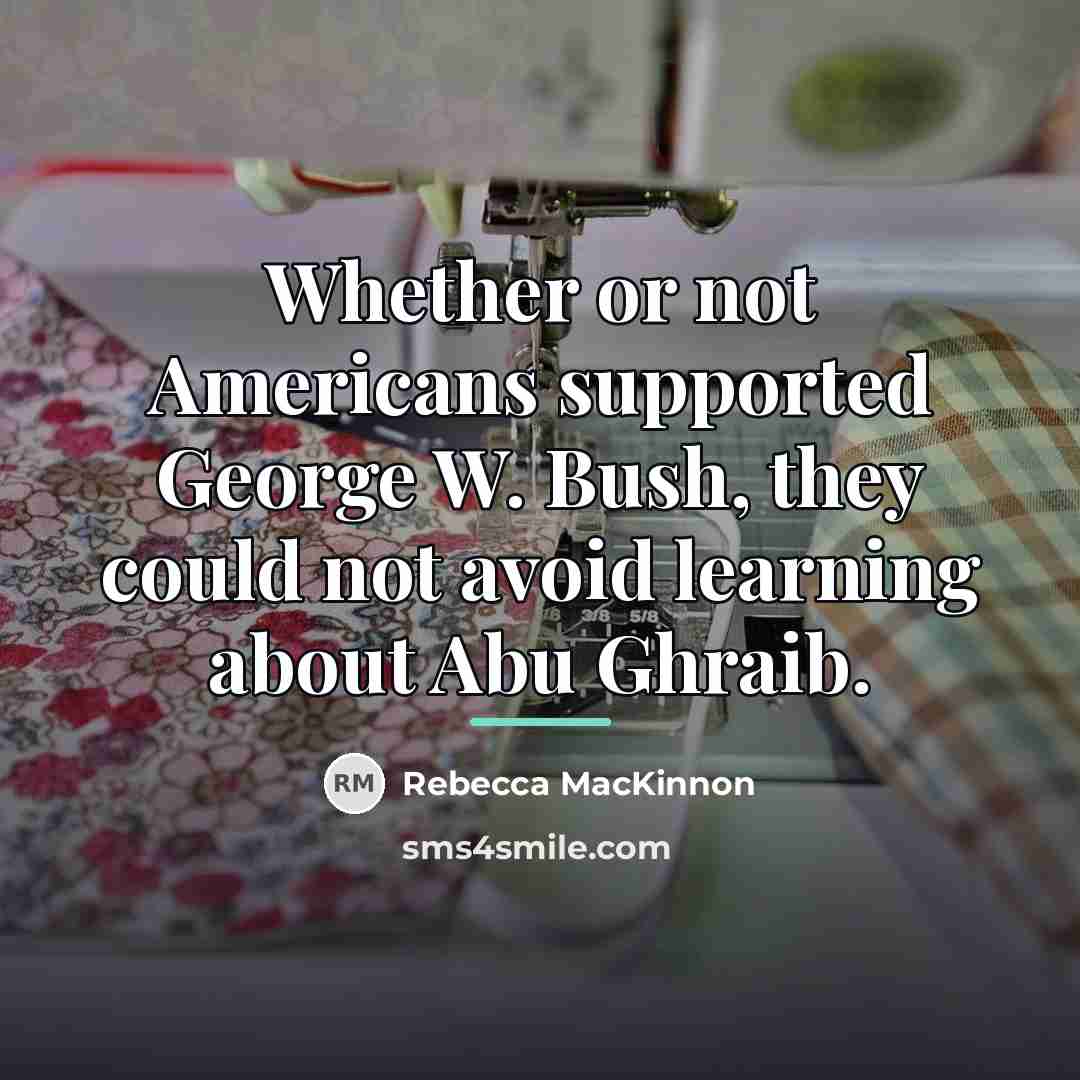 “Whether or not Americans supported George W. Bush, they could…” quote by Rebecca MacKinnon