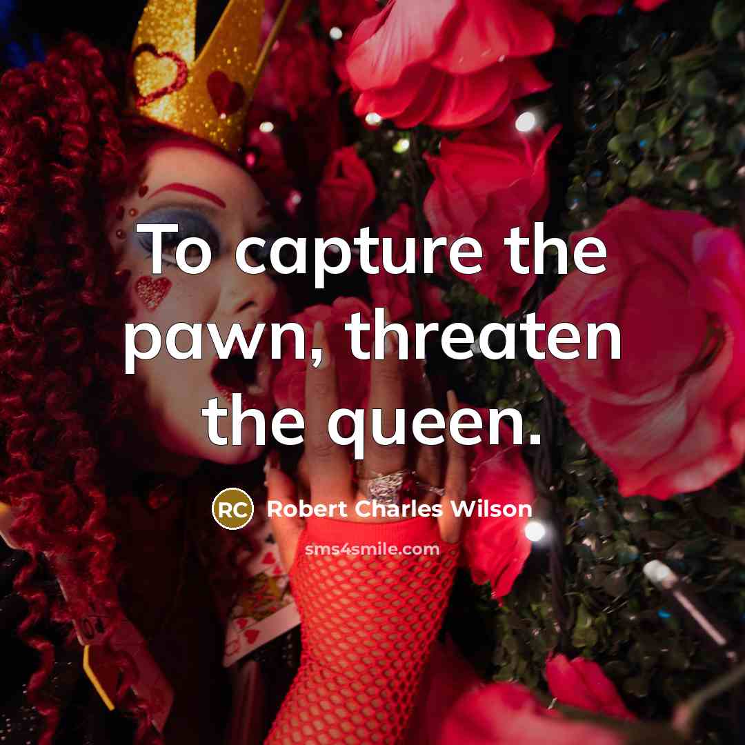 “To capture the pawn, threaten the queen.…” quote by Robert Charles Wilson