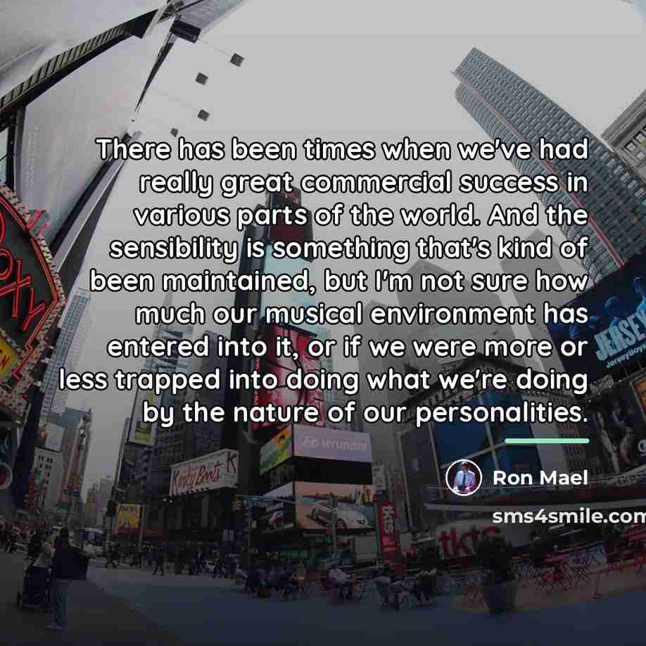 “There has been times when we've had really great commercial…” quote by Ron Mael