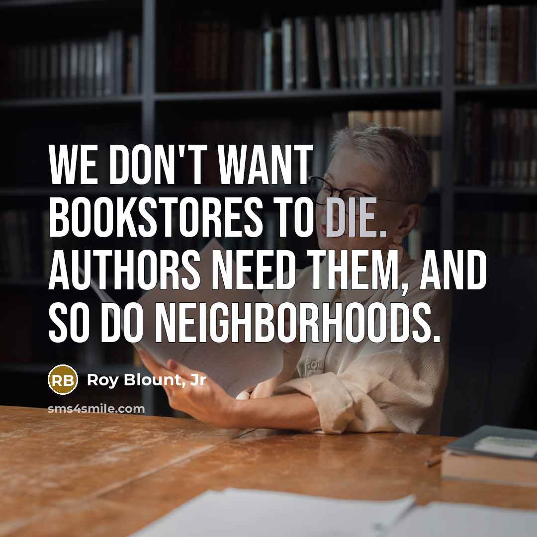 “We don't want bookstores to die. Authors need them, and…” quote by Roy Blount, Jr