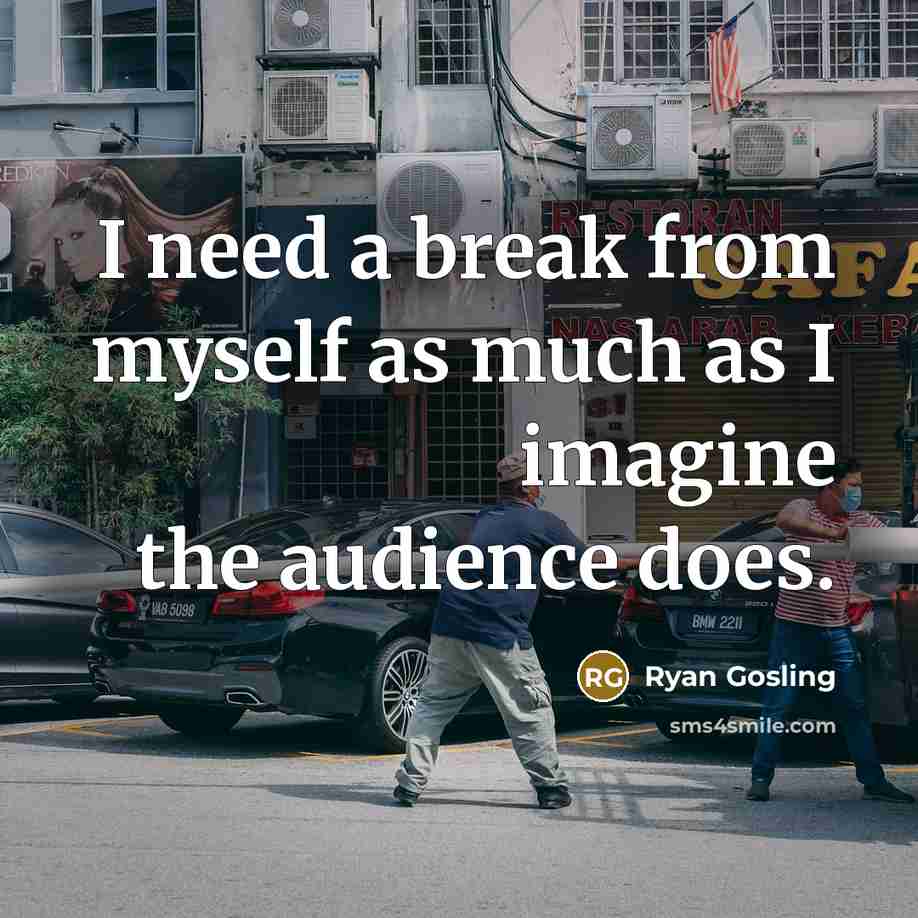 “I need a break from myself as much as I…” quote by Ryan Gosling
