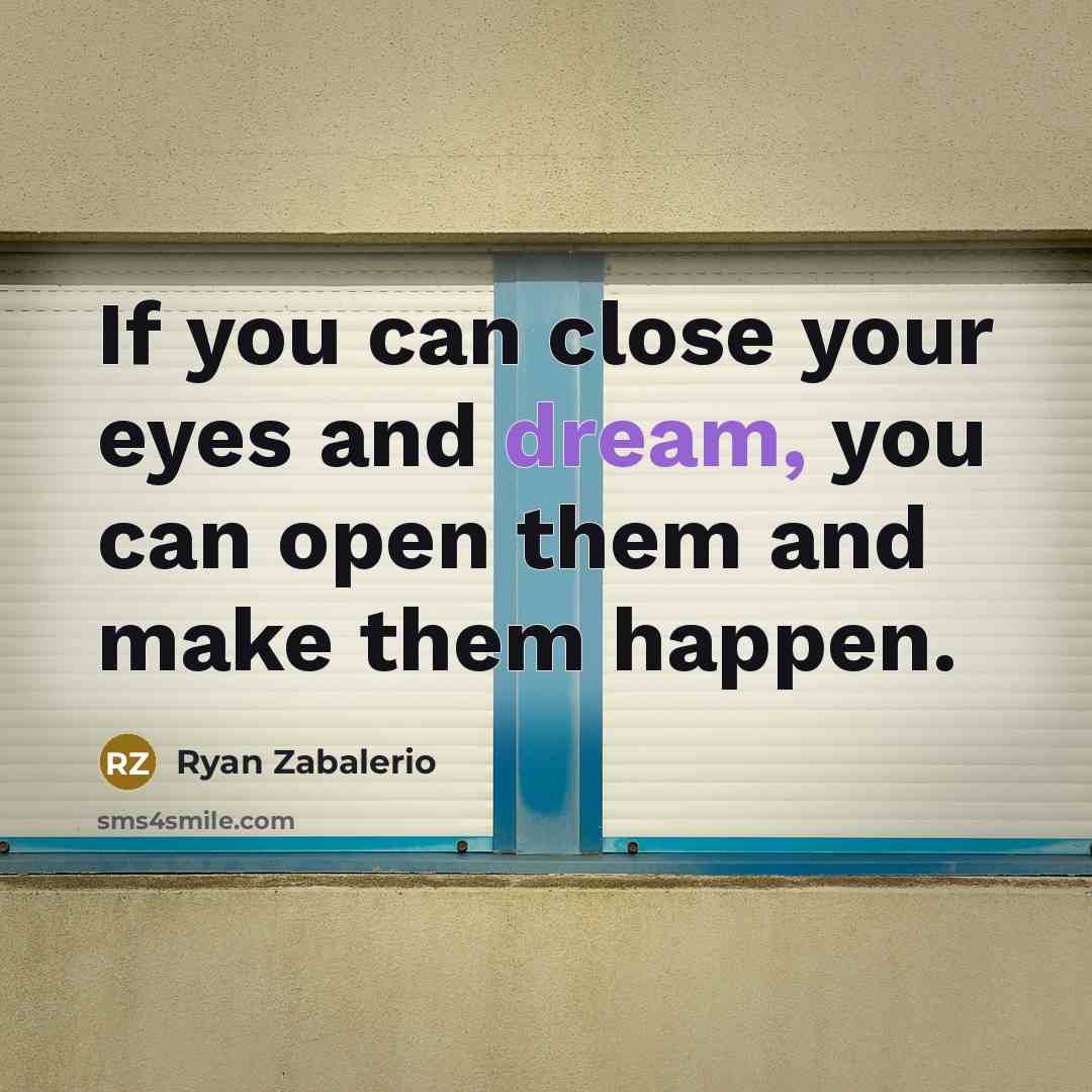 “If you can close your eyes and dream, you can open them and make them happen.” quote by Ryan Zabalerio