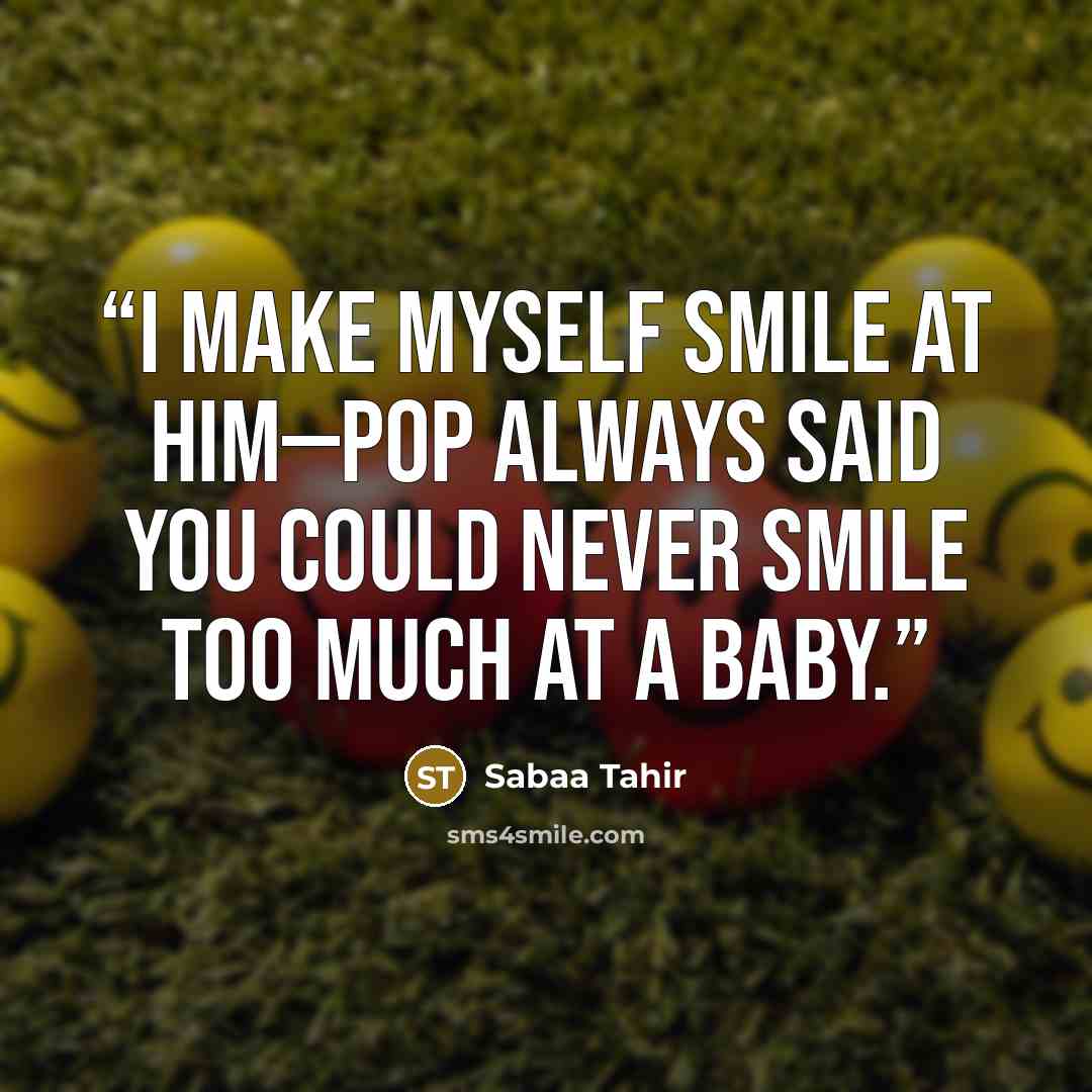 “I make myself smile at him—Pop always said you could never smile too much at a baby.” quote by Sabaa Tahir