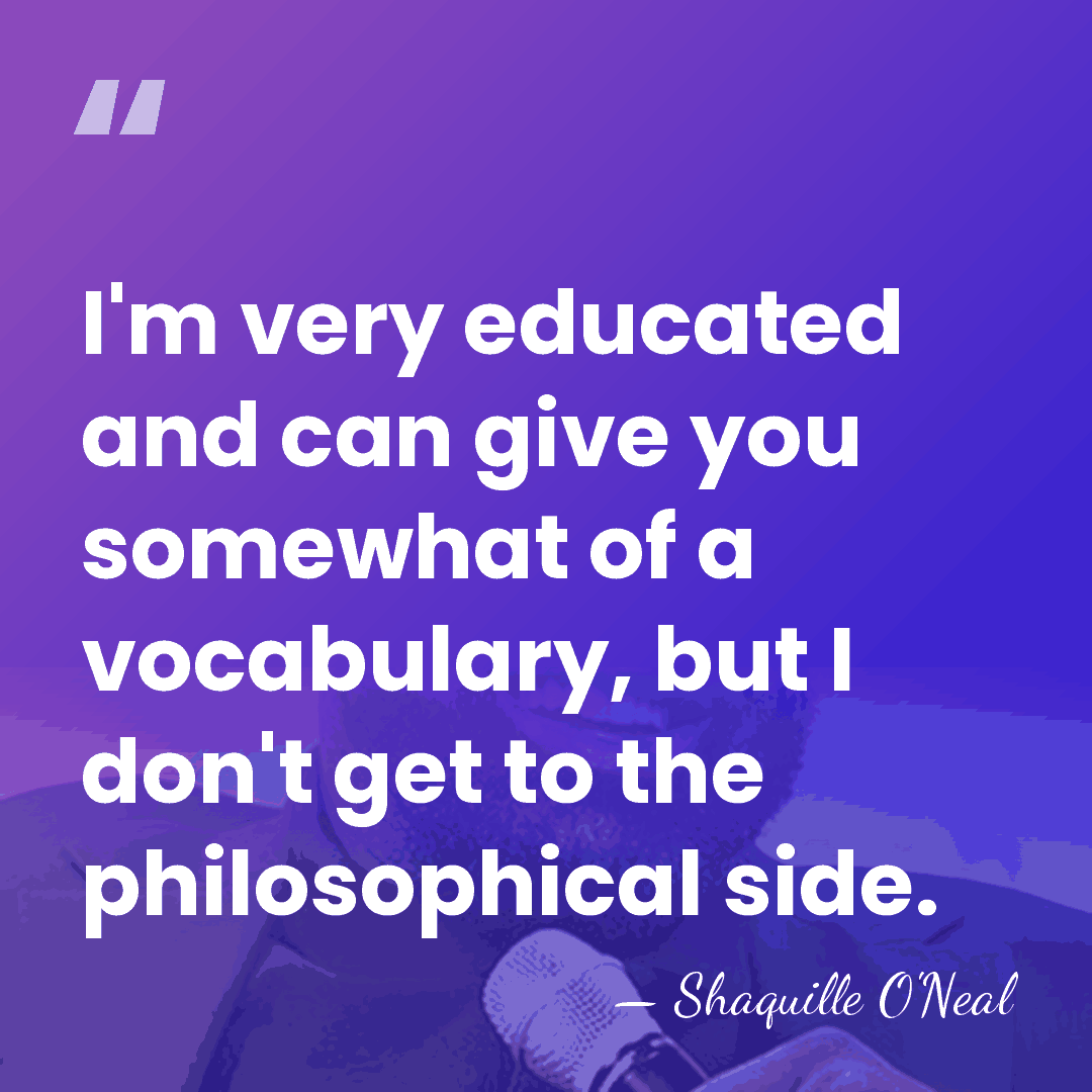 I'm very educated and can give you somewhat of a vocabulary, but&hellip; - Shaquille O'Neal