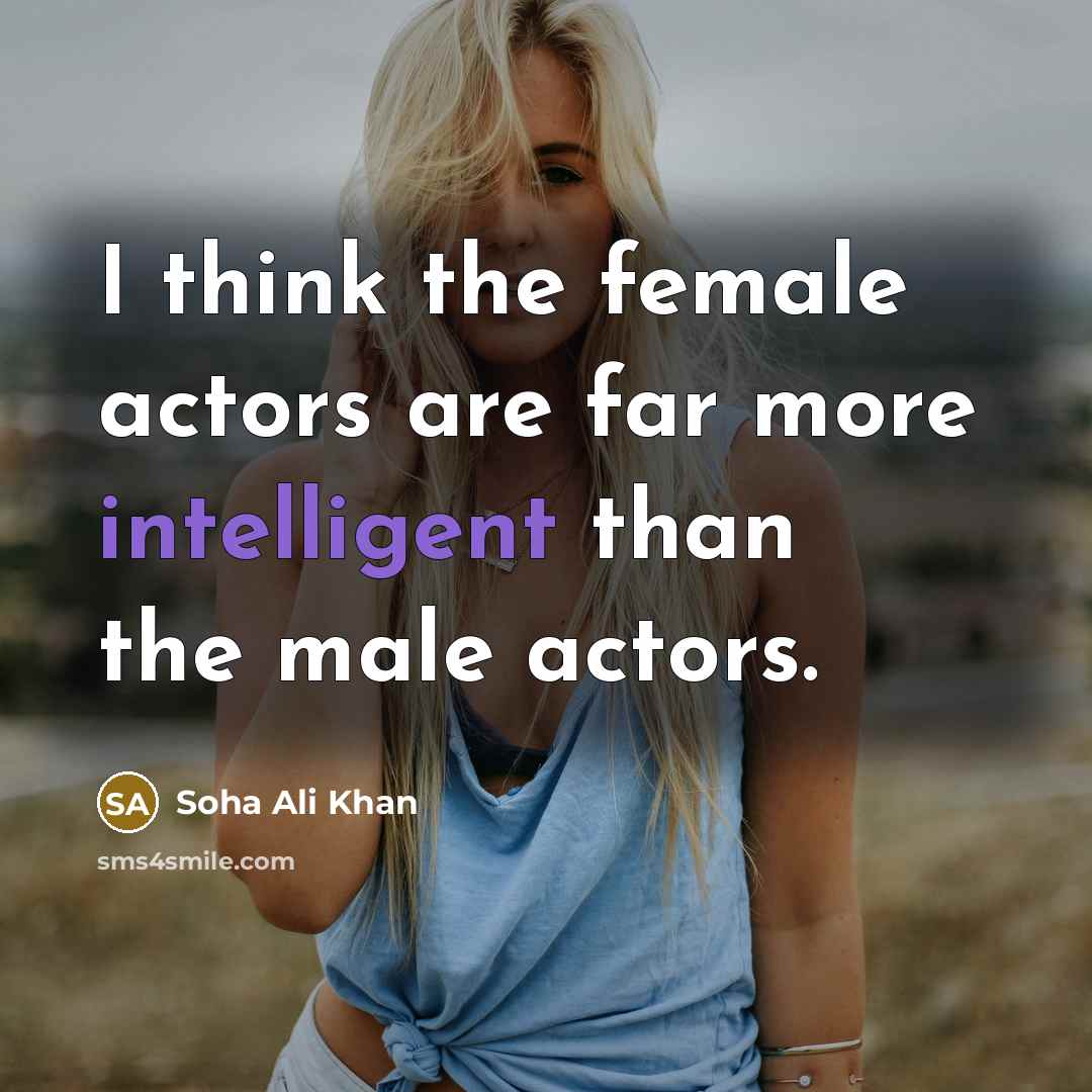“I think the female actors are far more intelligent than…” quote by Soha Ali Khan