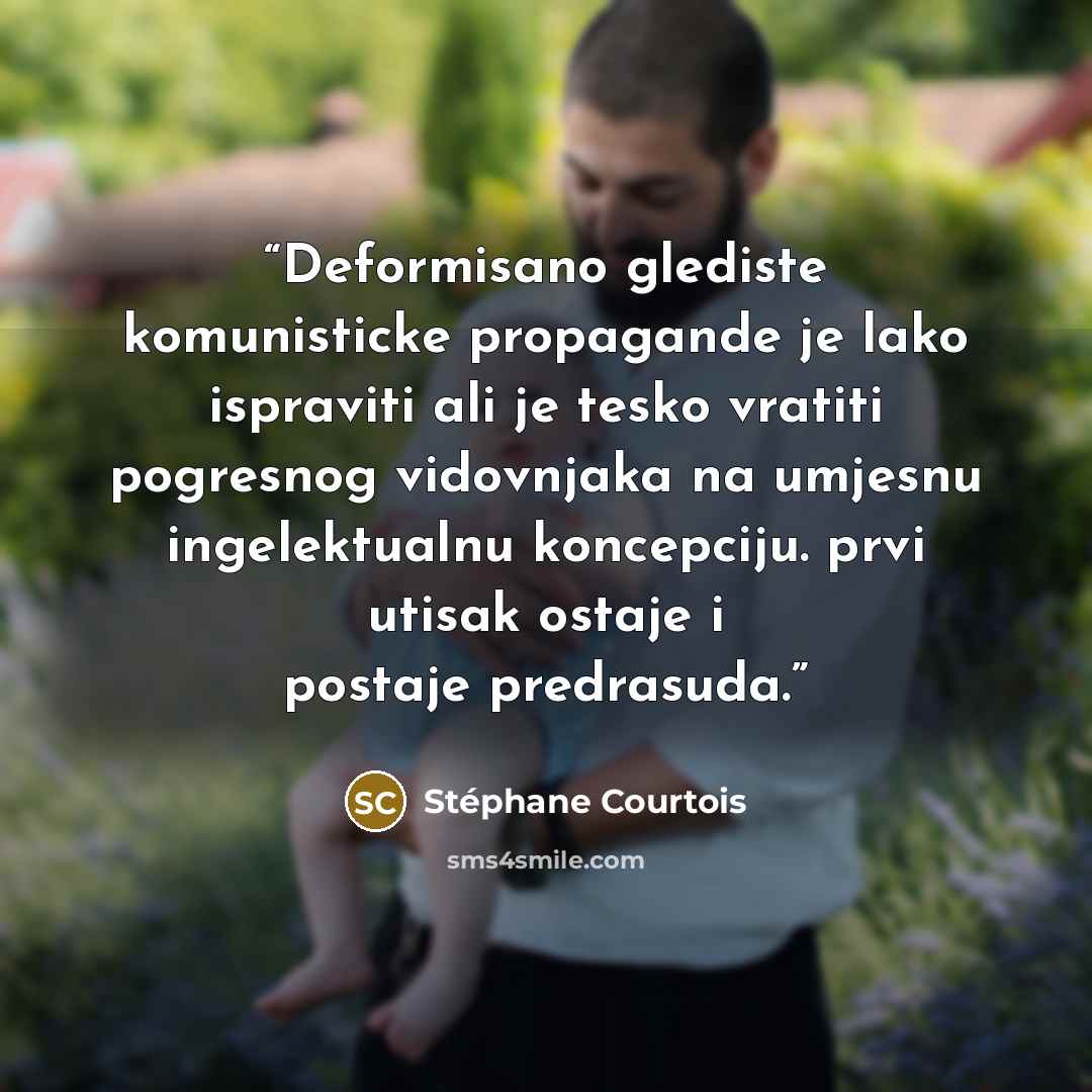 “Deformisano glediste komunisticke propagande je lako ispraviti ali je tesko vratiti pogresnog vidovnjaka na umjesnu ingelektualnu koncepciju. prvi utisak ostaje i postaje predrasuda.” quote by Stéphane Courtois