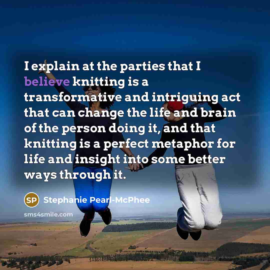 “I explain at the parties that I believe knitting is…” quote by Stephanie Pearl-McPhee