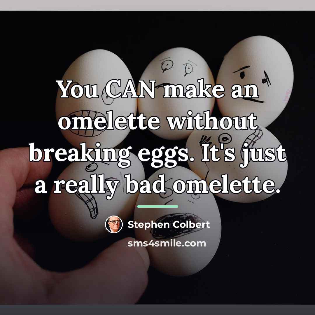“You CAN make an omelette without breaking eggs. It's just…” quote by Stephen Colbert