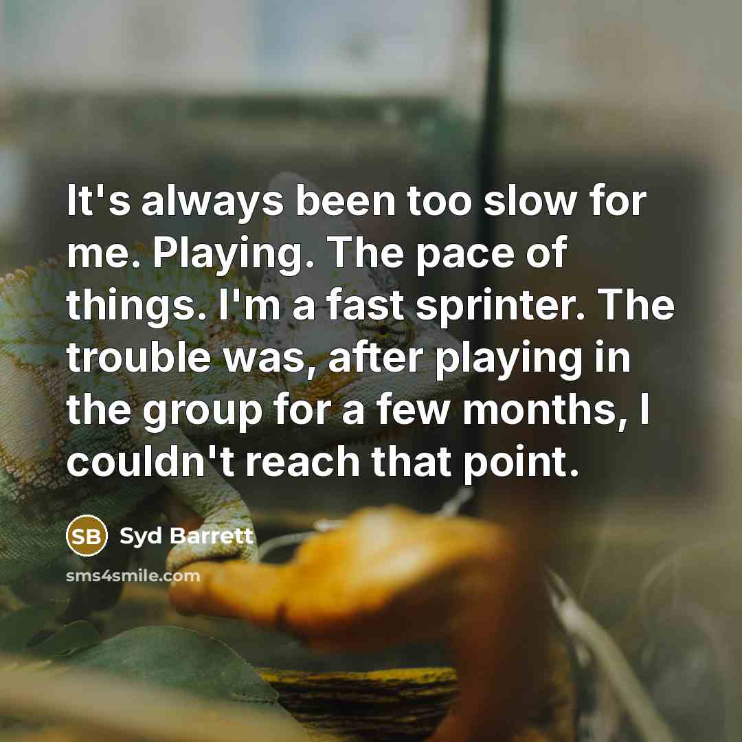 “It's always been too slow for me. Playing. The pace…” quote by Syd Barrett