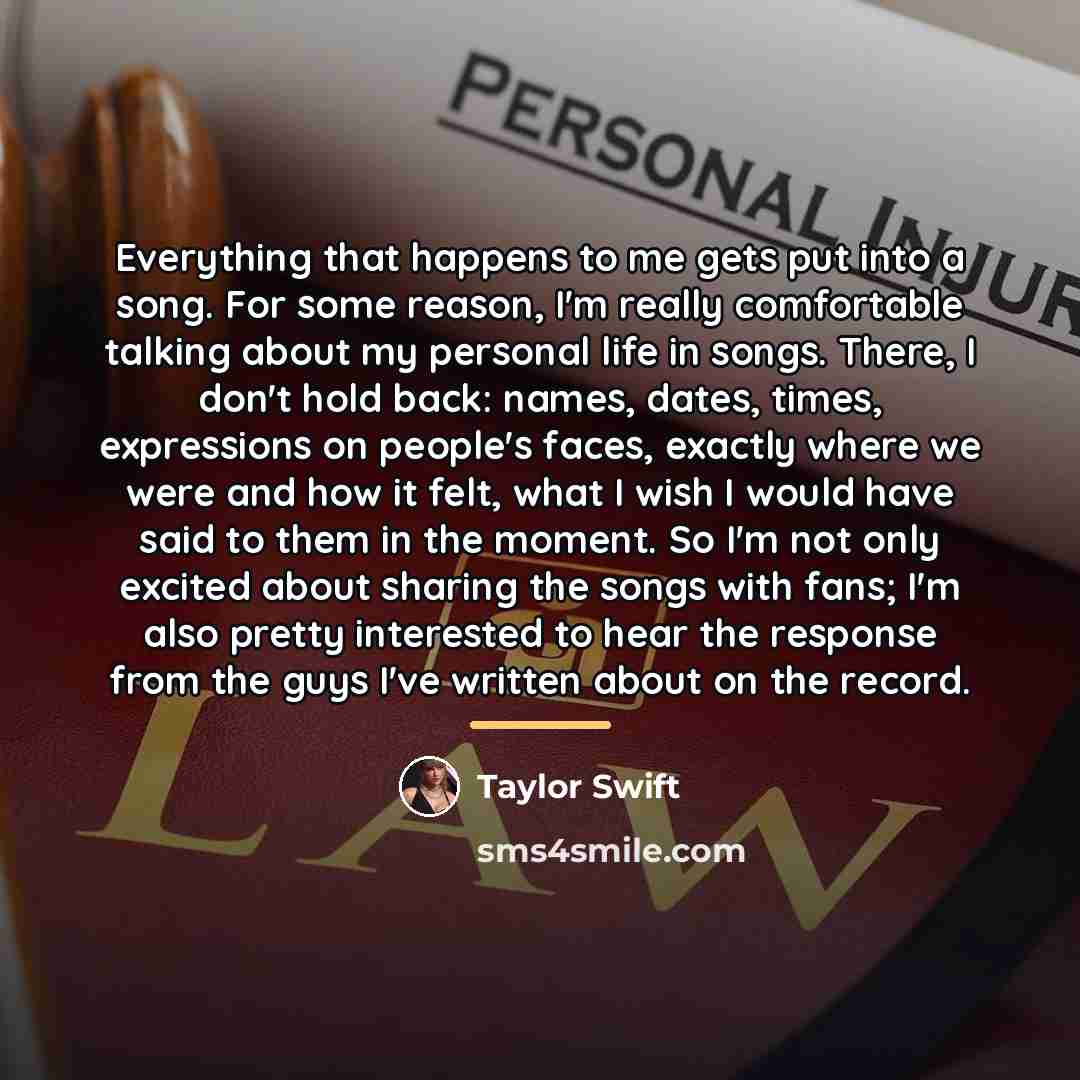“Everything that happens to me gets put into a song.…” quote by Taylor Swift