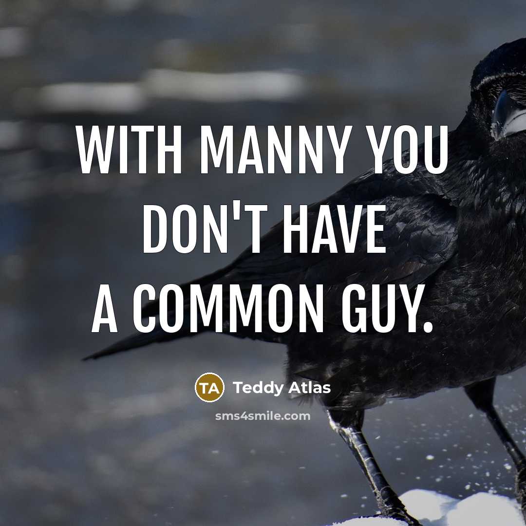 “With Manny you don't have a common guy.…” quote by Teddy Atlas