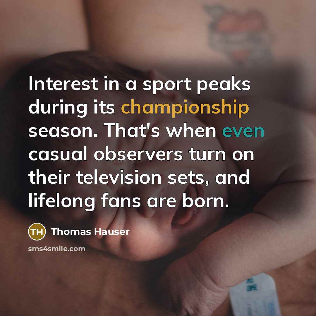 “Interest in a sport peaks during its championship season. That's…” quote by Thomas Hauser