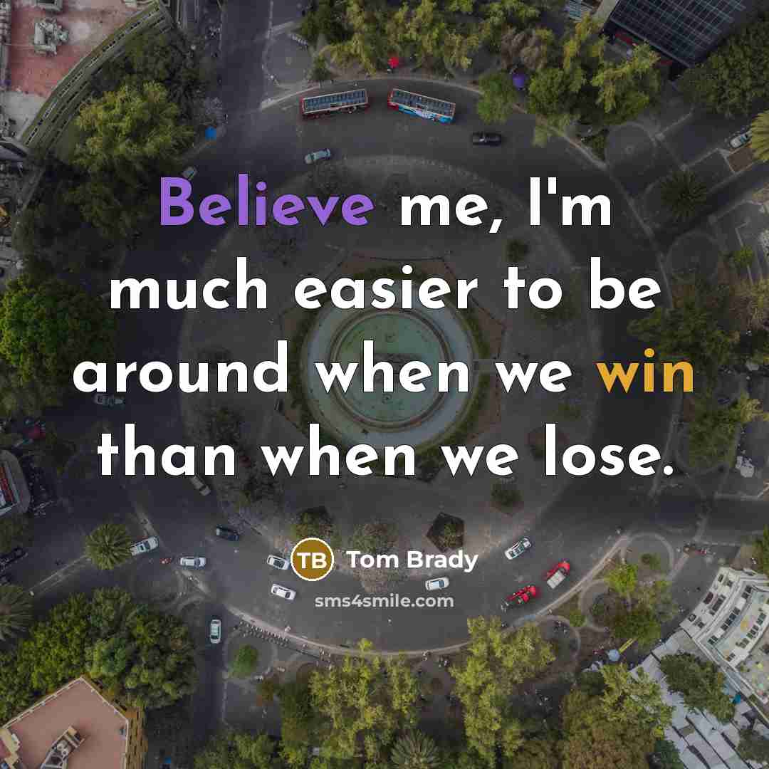 “Believe me, I'm much easier to be around when we…” quote by Tom Brady