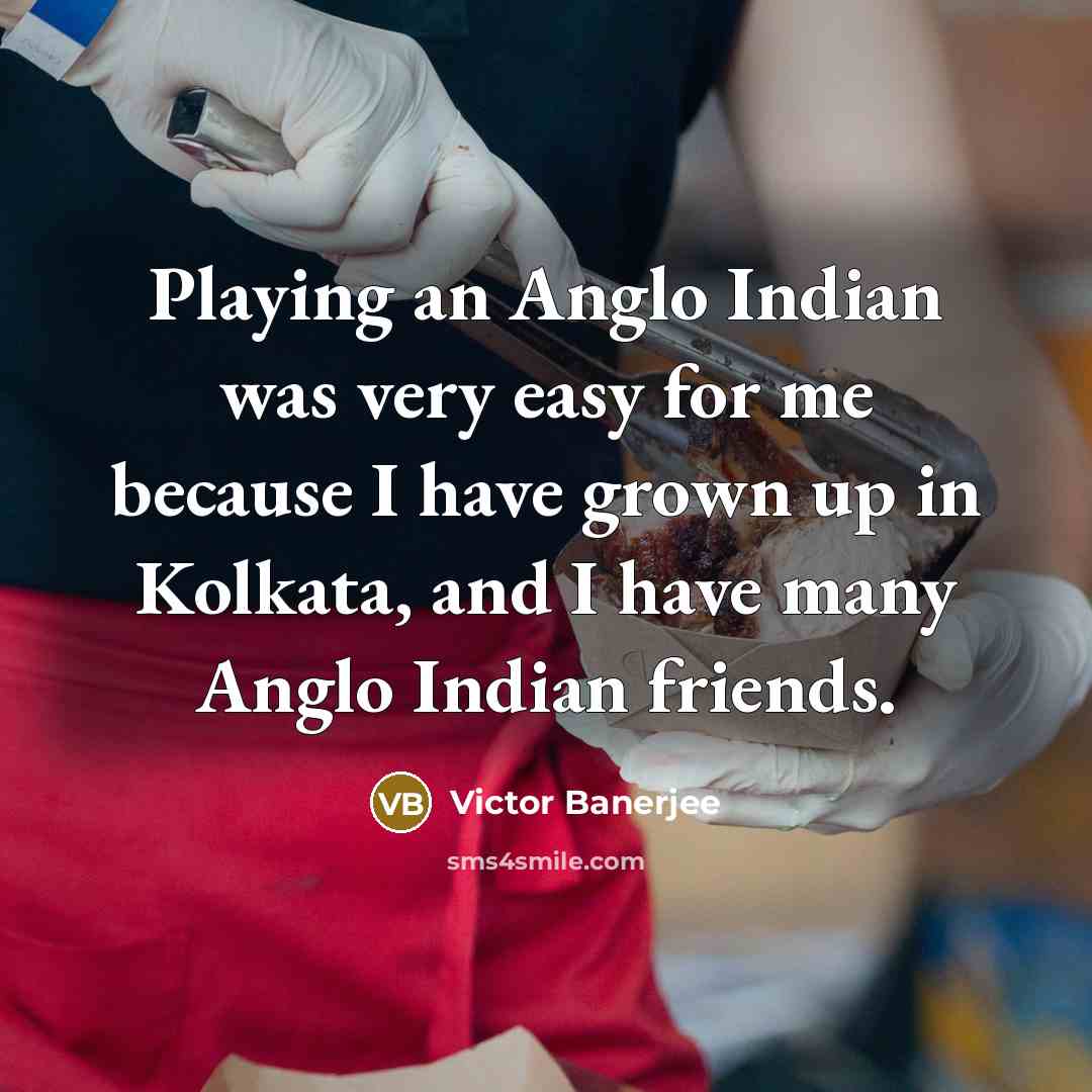 “Playing an Anglo Indian was very easy for me because…” quote by Victor Banerjee