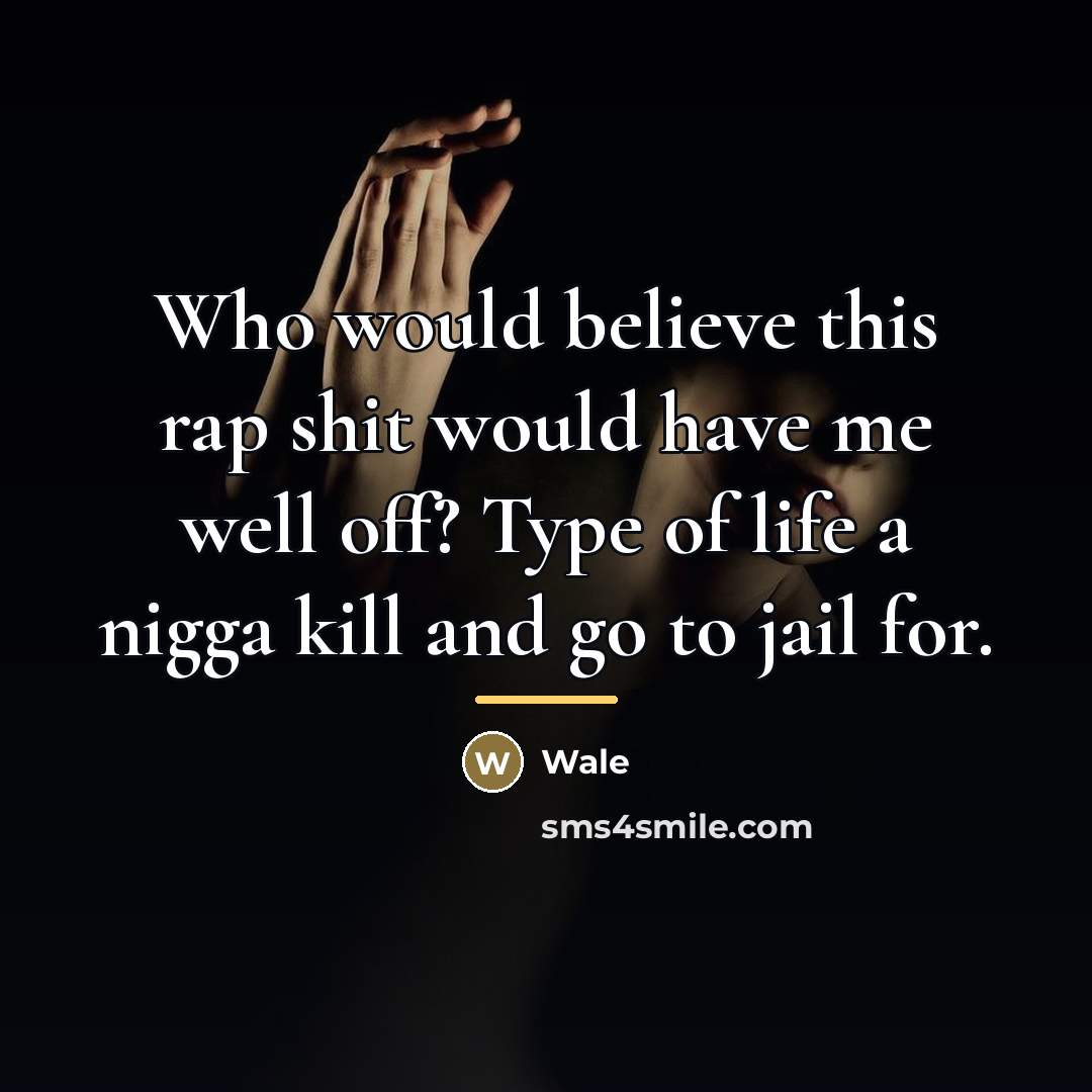 “Who would believe this rap shit would have me well…” quote by Wale