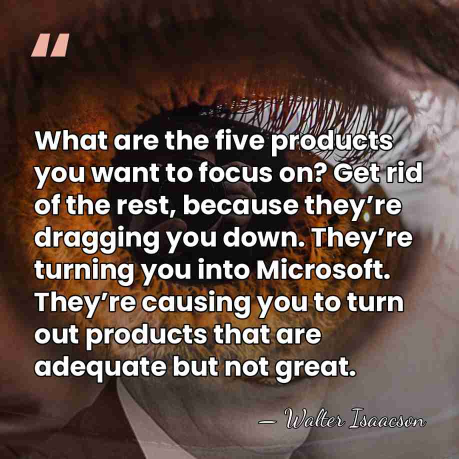 What are the five products you want to focus on? Get rid&hellip; - Walter Isaacson