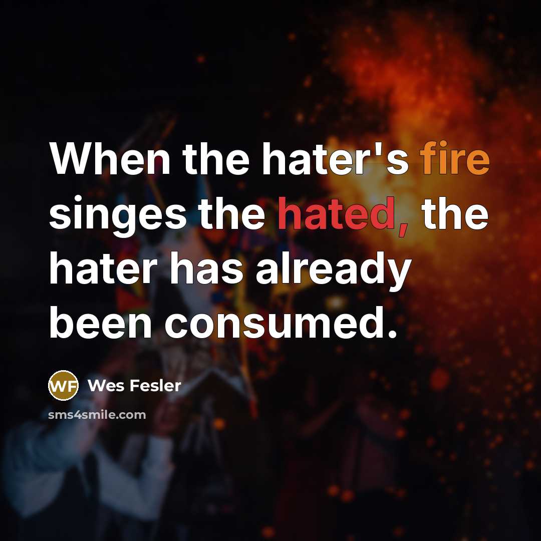 “When the hater's fire singes the hated, the hater has…” quote by Wes Fesler