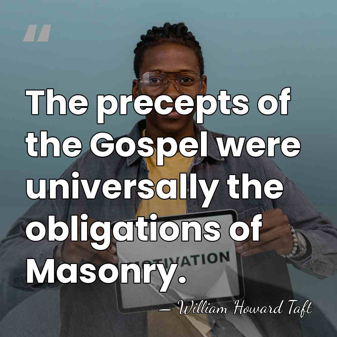 The precepts of the Gospel were universally the obligations of Masonry. - William Howard Taft
